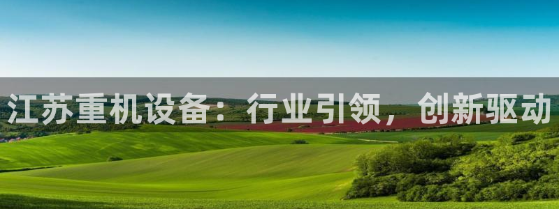 威九国际坑人的嘛：江苏重机设备：行业引领，创新驱动