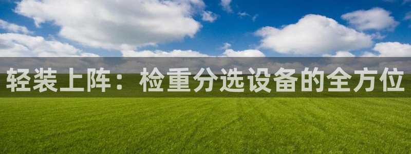 威九国际网站影视：轻装上阵：检重分选设备的全方位