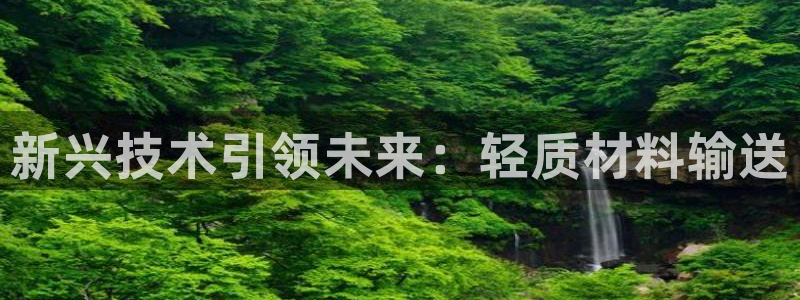 威九国际v8：新兴技术引领未来：轻质材料输送