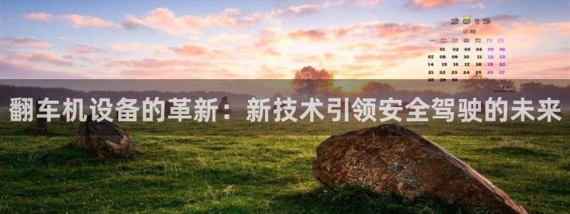 威九国际78mb42：翻车机设备的革新：新技术引领安全驾驶的