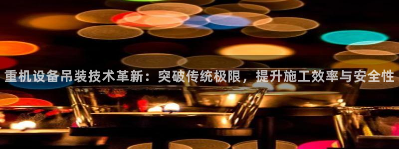 威九国际ppt免费：重机设备吊装技术革新：突破传统极限，提升