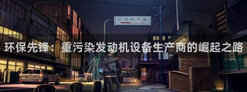 威九国际可以退钱吗怎么退：环保先锋：重污染发动机设备生产商的