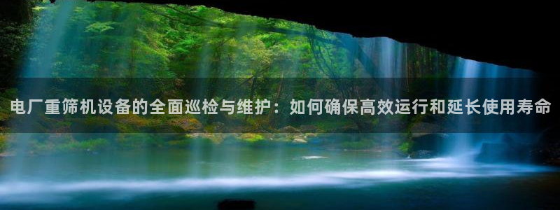 威九国际女神：电厂重筛机设备的全面巡检与维护：如何确保高效运