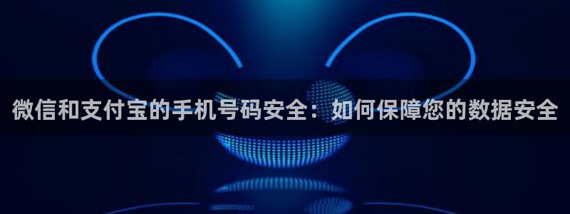 威九国际EVA：微信和支付宝的手机号码安全：如何保障您的数据
