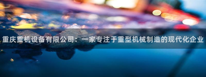 威九国际网站影视：重庆重机设备有限公司：一家专注于重型机械制