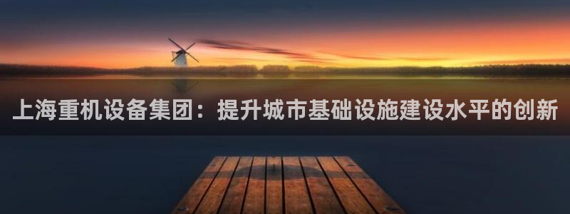 威九国际H：上海重机设备集团：提升城市基础设施建设水平的创新
