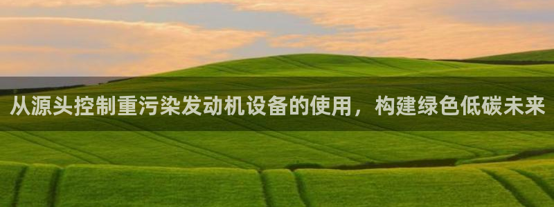 威九国际能提现吗现在：从源头控制重污染发动机设备的使用，构建
