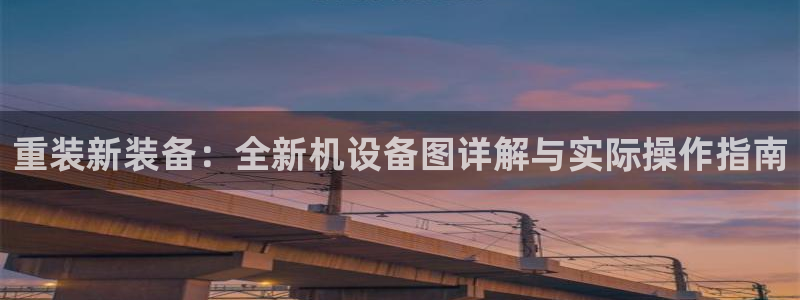 威九国际66m66m电影：重装新装备：全新机设备图详解与实际