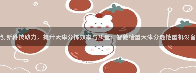 威九国际人民网：创新科技助力，提升天津分拣效率与质量：智能检