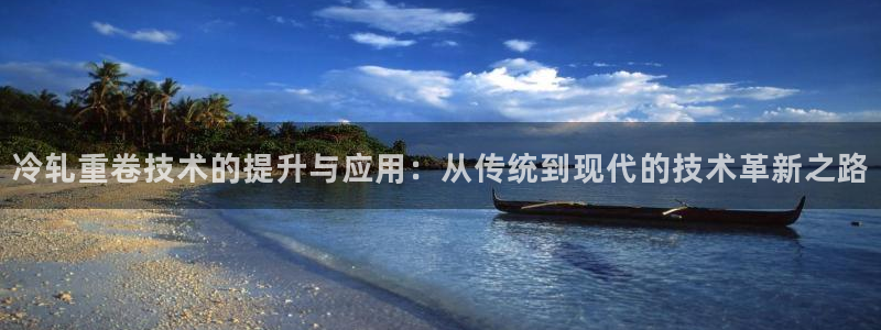 威九国际第一页:冷轧重卷技术的提升与应用:从传统到现代的技术