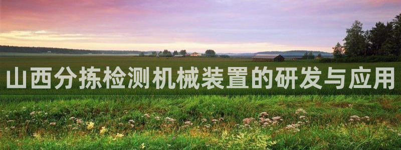 威九国际父亲的友人：山西分拣检测机械装置的研发与应用